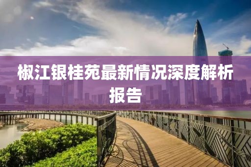 椒江銀桂苑最新情況深度解析報告
