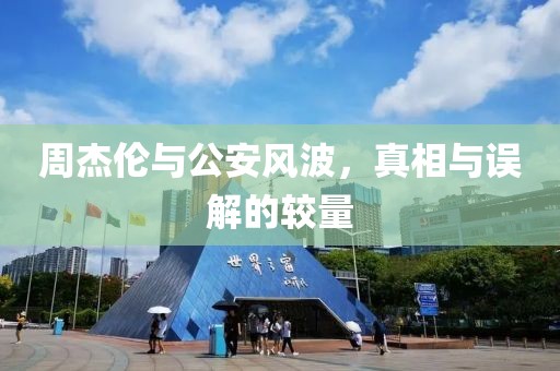 周杰倫與公安風波，真相與誤解的較量