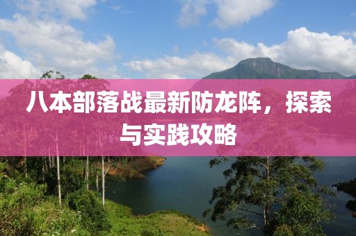 八本部落戰(zhàn)最新防龍陣，探索與實(shí)踐攻略