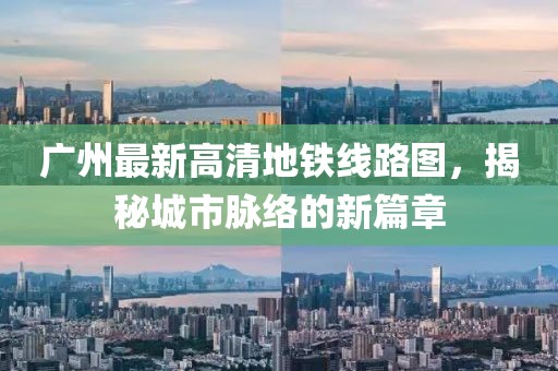 廣州最新高清地鐵線路圖，揭秘城市脈絡(luò)的新篇章