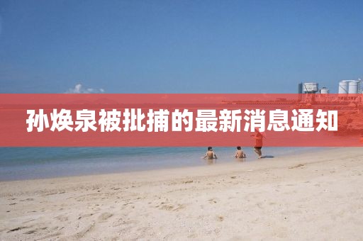 孫煥泉被批捕的最新消息通知