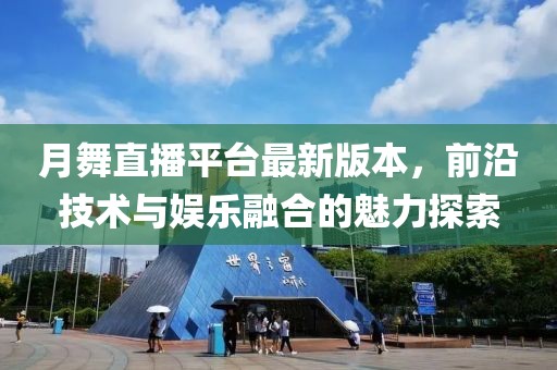 月舞直播平臺最新版本，前沿技術與娛樂融合的魅力探索