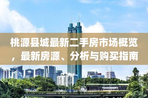 桃源縣城最新二手房市場概覽，最新房源、分析與購買指南