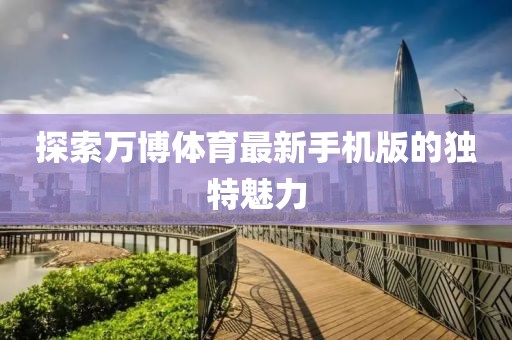 探索萬博體育最新手機(jī)版的獨(dú)特魅力