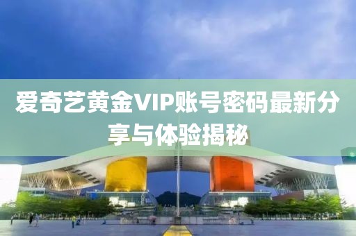 愛奇藝黃金VIP賬號(hào)密碼最新分享與體驗(yàn)揭秘