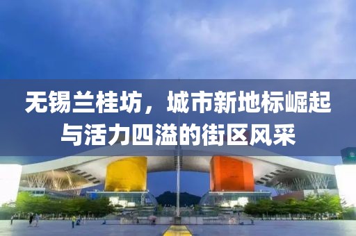 無錫蘭桂坊，城市新地標崛起與活力四溢的街區(qū)風采