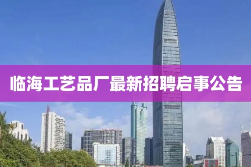 臨海工藝品廠最新招聘啟事公告