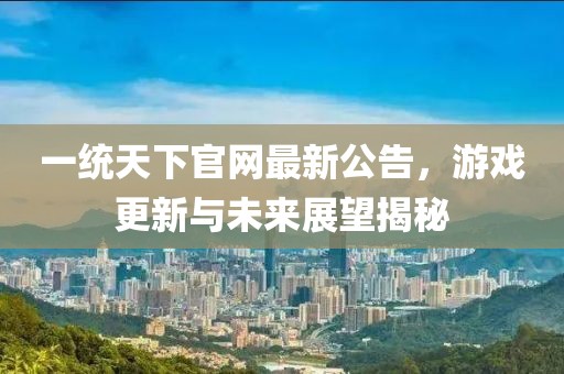 一統天下官網最新公告，游戲更新與未來展望揭秘