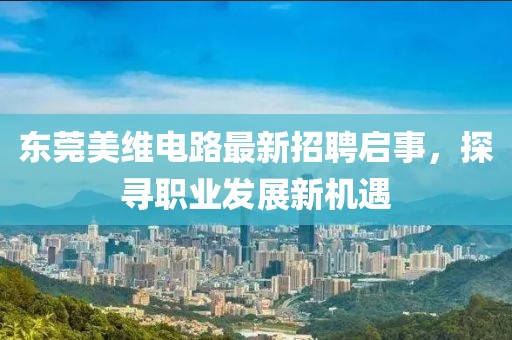 東莞美維電路最新招聘啟事，探尋職業(yè)發(fā)展新機(jī)遇