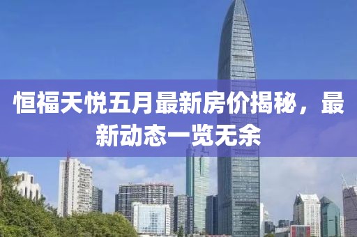 恒福天悅五月最新房價(jià)揭秘，最新動(dòng)態(tài)一覽無余