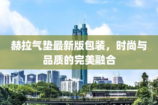 赫拉氣墊最新版包裝，時(shí)尚與品質(zhì)的完美融合