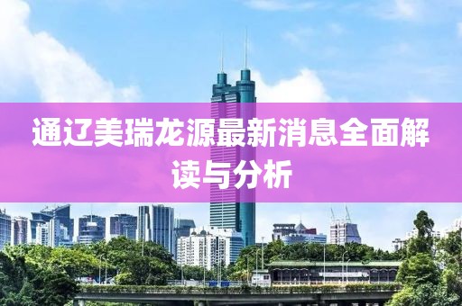 通遼美瑞龍?jiān)醋钚孪⑷娼庾x與分析