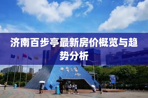 濟(jì)南百步亭最新房價(jià)概覽與趨勢(shì)分析