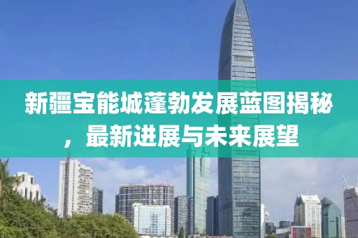 新疆寶能城蓬勃發(fā)展藍(lán)圖揭秘，最新進(jìn)展與未來(lái)展望