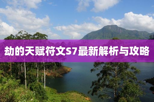 劫的天賦符文S7最新解析與攻略