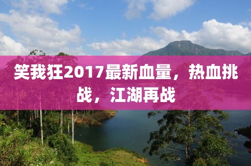 笑我狂2017最新血量，熱血挑戰(zhàn)，江湖再戰(zhàn)