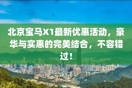 北京寶馬X1最新優(yōu)惠活動(dòng)，豪華與實(shí)惠的完美結(jié)合，不容錯(cuò)過(guò)！