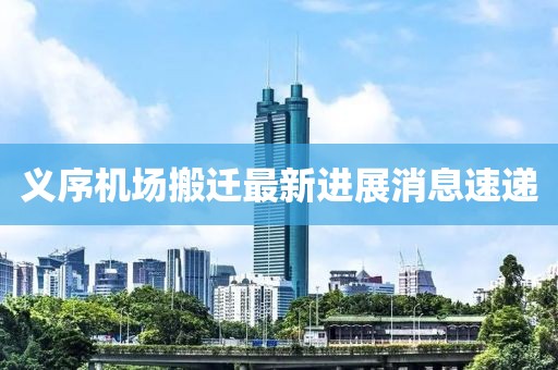 義序機(jī)場(chǎng)搬遷最新進(jìn)展消息速遞