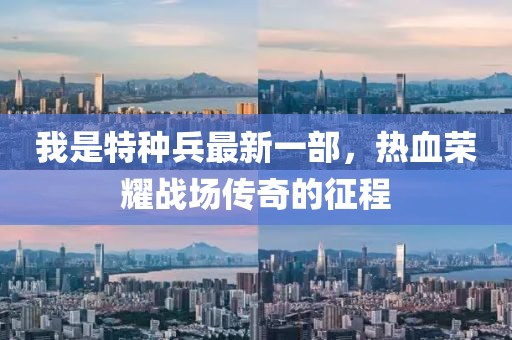 我是特種兵最新一部，熱血榮耀戰(zhàn)場(chǎng)傳奇的征程