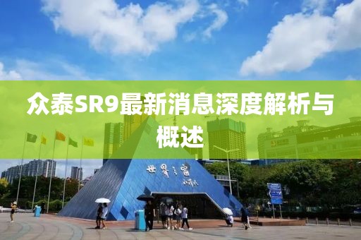 眾泰SR9最新消息深度解析與概述