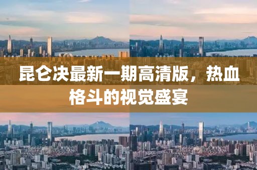 昆侖決最新一期高清版，熱血格斗的視覺盛宴