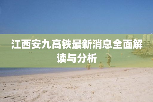 江西安九高鐵最新消息全面解讀與分析