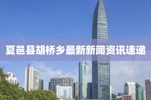 夏邑縣胡橋鄉(xiāng)最新新聞資訊速遞