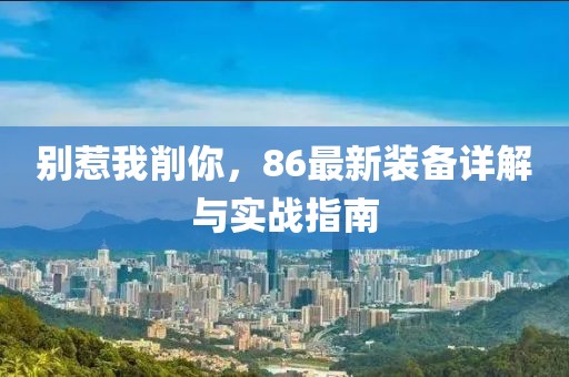 別惹我削你，86最新裝備詳解與實(shí)戰(zhàn)指南