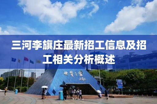 三河李旗莊最新招工信息及招工相關(guān)分析概述