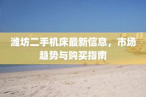 濰坊二手機(jī)床最新信息，市場趨勢與購買指南