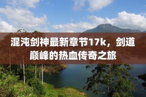 混沌劍神最新章節(jié)17k，劍道巔峰的熱血傳奇之旅