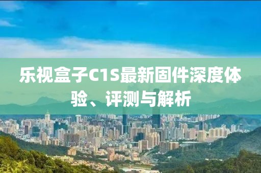 樂視盒子C1S最新固件深度體驗、評測與解析