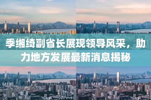 季緗綺副省長展現(xiàn)領(lǐng)導(dǎo)風(fēng)采，助力地方發(fā)展最新消息揭秘