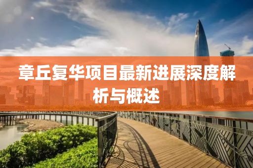 章丘復(fù)華項(xiàng)目最新進(jìn)展深度解析與概述