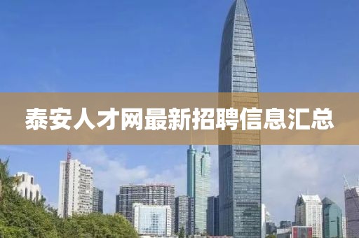泰安人才網(wǎng)最新招聘信息匯總