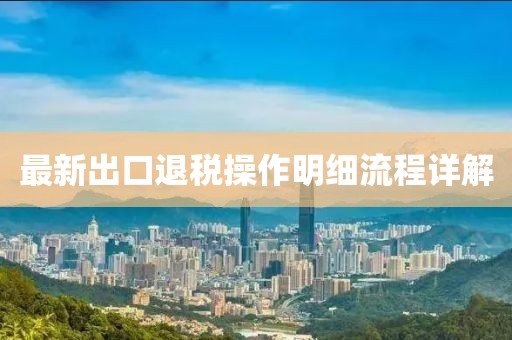 最新出口退稅操作明細(xì)流程詳解