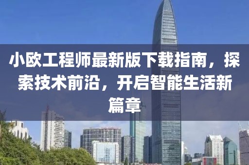 小歐工程師最新版下載指南，探索技術(shù)前沿，開啟智能生活新篇章