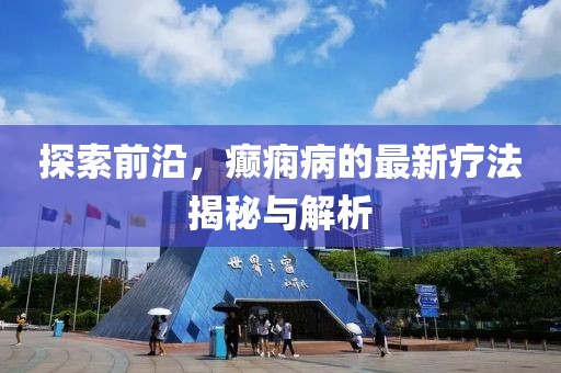探索前沿，癲癇病的最新療法揭秘與解析