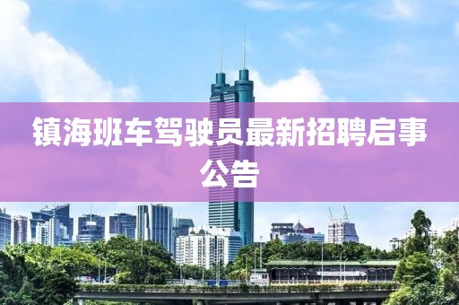 鎮(zhèn)海班車駕駛員最新招聘啟事公告