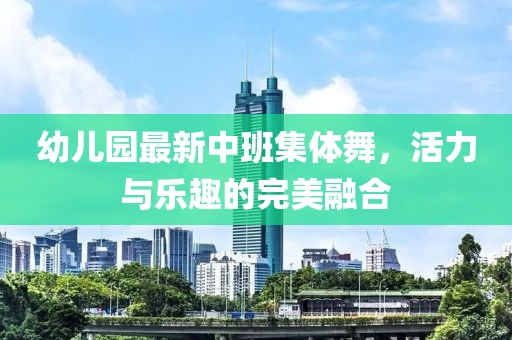 幼兒園最新中班集體舞，活力與樂趣的完美融合