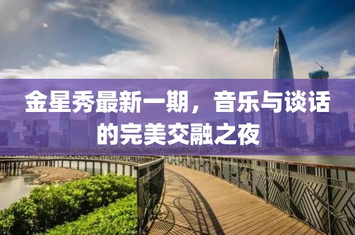 金星秀最新一期，音樂與談話的完美交融之夜