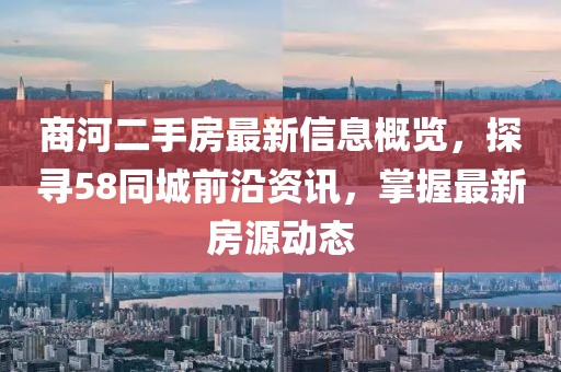 商河二手房最新信息概覽，探尋58同城前沿資訊，掌握最新房源動(dòng)態(tài)