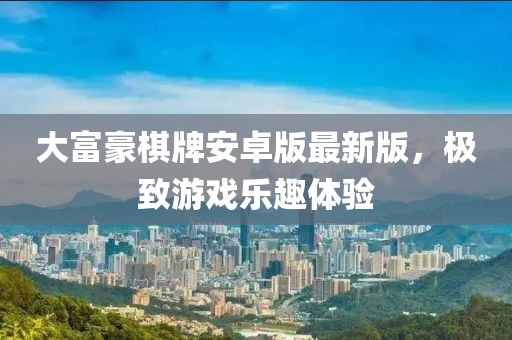 大富豪棋牌安卓版最新版，極致游戲樂(lè)趣體驗(yàn)