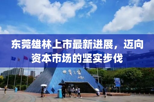 東莞雄林上市最新進展，邁向資本市場的堅實步伐
