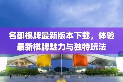 名都棋牌最新版本下載，體驗最新棋牌魅力與獨特玩法