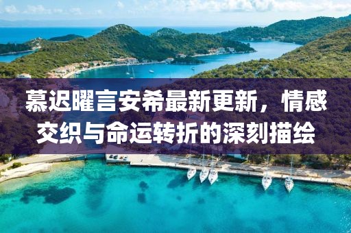 慕遲曜言安希最新更新，情感交織與命運(yùn)轉(zhuǎn)折的深刻描繪