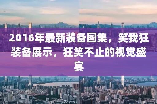 2016年最新裝備圖集，笑我狂裝備展示，狂笑不止的視覺盛宴