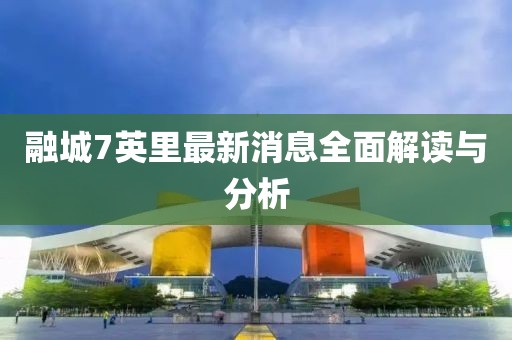 融城7英里最新消息全面解讀與分析