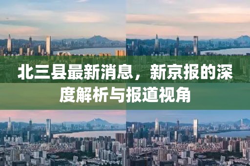 北三縣最新消息，新京報(bào)的深度解析與報(bào)道視角