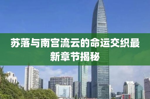 蘇落與南宮流云的命運(yùn)交織最新章節(jié)揭秘